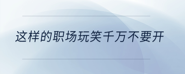 這樣的職場(chǎng)玩笑千萬(wàn)不要開(kāi)！