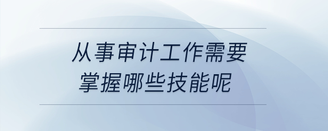 從事審計(jì)工作需要掌握哪些技能呢？