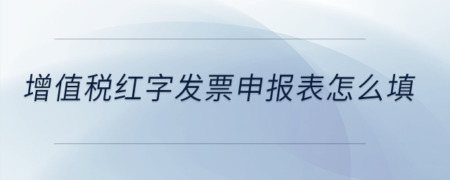 增值稅紅字發(fā)票申報(bào)表怎么填？