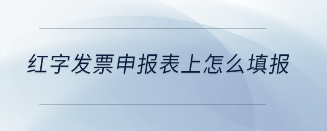 紅字發(fā)票申報表上怎么填報？