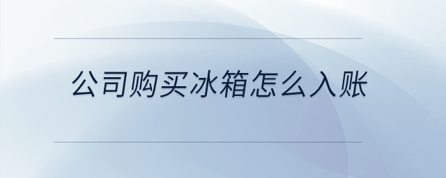 公司購買冰箱怎么入賬？
