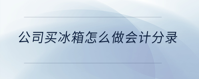 公司買冰箱怎么做會(huì)計(jì)分錄？