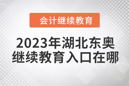 2023年湖北東奧會計繼續(xù)教育入口在哪？
