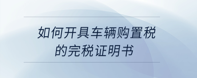 如何開具車輛購置稅的完稅證明書？
