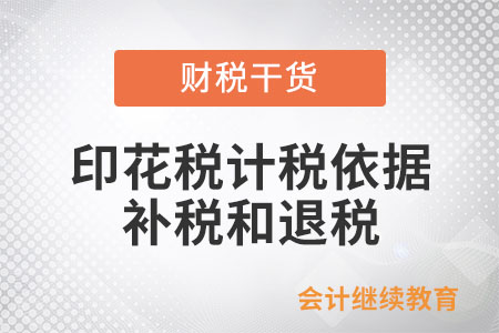 印花稅計稅依據(jù)、補稅和退稅的具體情形