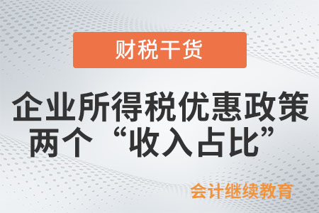 企業(yè)所得稅優(yōu)惠政策中這兩個“收入占比”有不同
