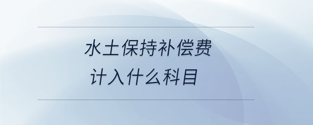 水土保持補(bǔ)償費(fèi)計(jì)入什么科目