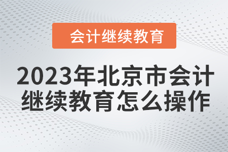 2023年北京市會(huì)計(jì)繼續(xù)教育怎么操作？