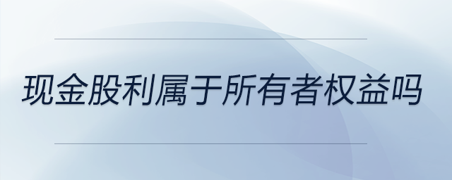 現(xiàn)金股利屬于所有者權(quán)益嗎
