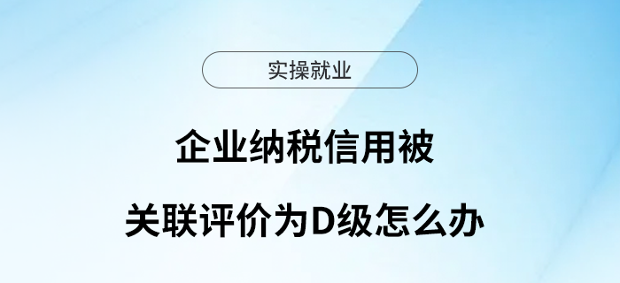 企業(yè)納稅信用被關(guān)聯(lián)評(píng)價(jià)為D級(jí)怎么辦？
