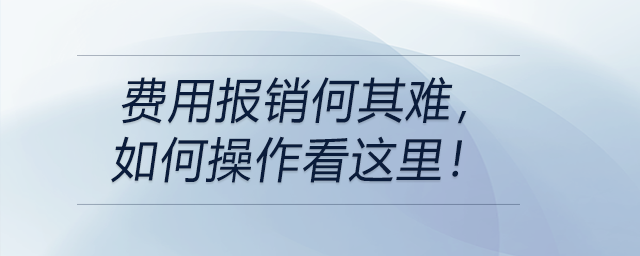 費用報銷何其難，如何操作看這里！