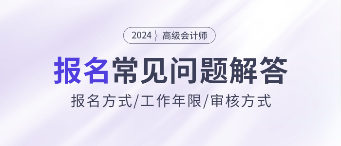 2024年高級(jí)會(huì)計(jì)師報(bào)名常見問題解答，快來了解！
