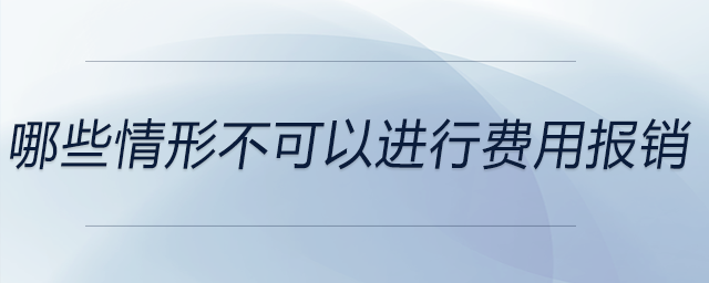 哪些情形不可以進行費用報銷？