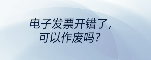 電子發(fā)票開錯(cuò)了，可以作廢嗎？