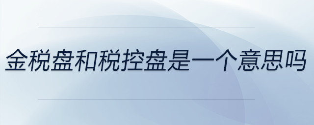 金稅盤和稅控盤是一個意思嗎？