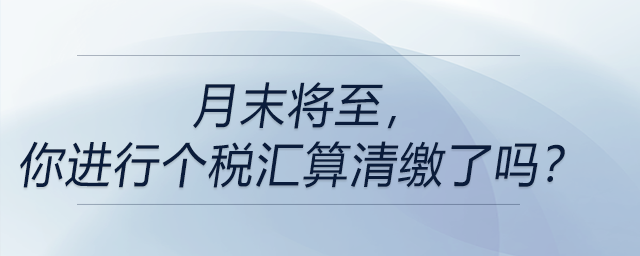 月末將至，你進(jìn)行個(gè)稅匯算清繳了嗎？