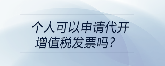 個(gè)人可以申請(qǐng)代開增值稅發(fā)票嗎？