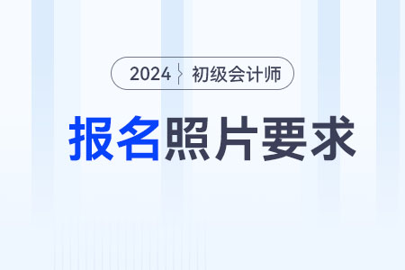 安徽2024年初級會計報名照片要求公布！
