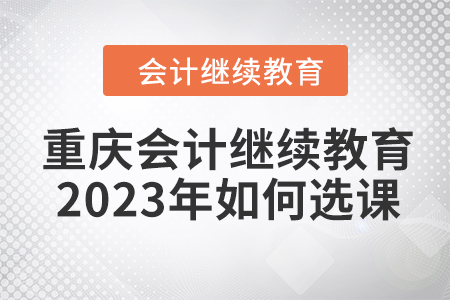 重慶會計繼續(xù)教育2023年如何選課聽課？
