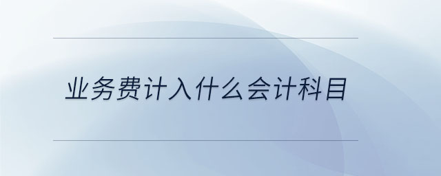 業(yè)務(wù)費(fèi)計(jì)入什么會計(jì)科目
