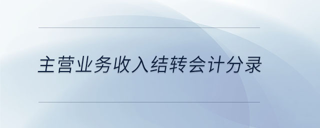 主營(yíng)業(yè)務(wù)收入結(jié)轉(zhuǎn)會(huì)計(jì)分錄