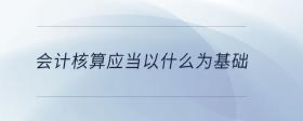 會計核算應(yīng)當(dāng)以什么為基礎(chǔ)