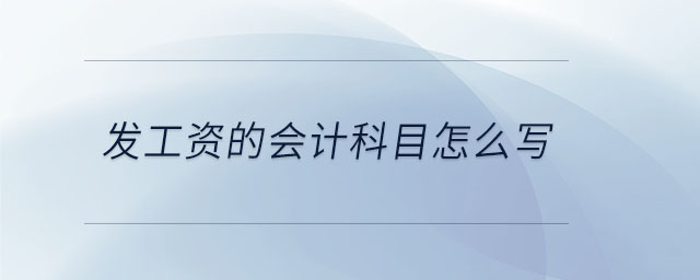 發(fā)工資的會(huì)計(jì)科目怎么寫