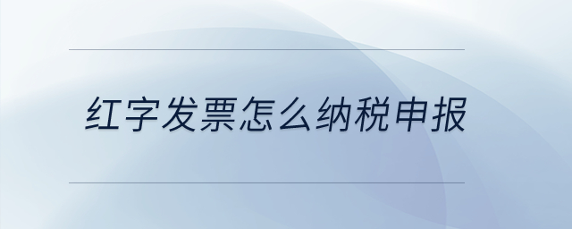 紅字發(fā)票怎么納稅申報(bào)？
