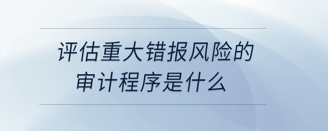 評估重大錯(cuò)報(bào)風(fēng)險(xiǎn)的審計(jì)程序是什么？