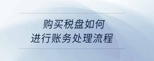 購買稅盤如何進(jìn)行賬務(wù)處理流程？