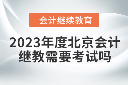 2023年度北京會(huì)計(jì)繼續(xù)教育需要考試嗎？