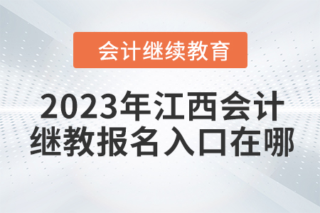 2023年江西會(huì)計(jì)繼續(xù)教育報(bào)名入口在哪？