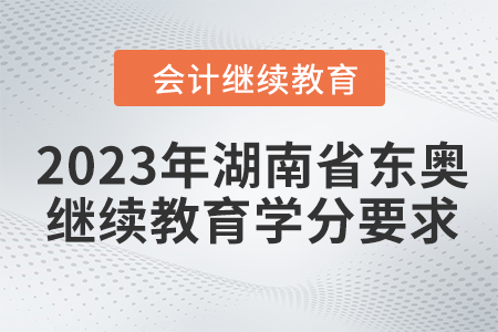2023年湖南省東奧會計繼續(xù)教育學分要求
