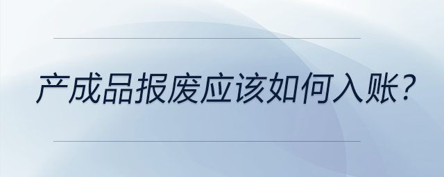產(chǎn)成品報廢應該如何入賬？