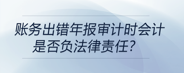 賬務(wù)出錯(cuò)年報(bào)審計(jì)時(shí)會(huì)計(jì)是否負(fù)法律責(zé)任？