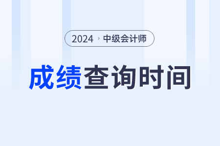 中級會(huì)計(jì)成績2024年的查詢時(shí)間是什么時(shí)候？