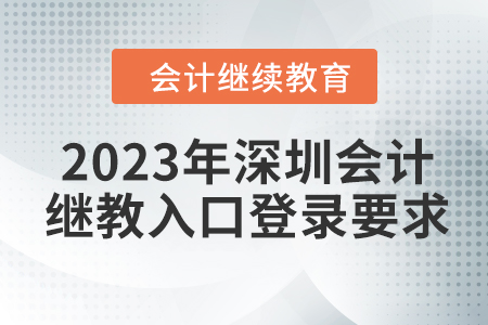 2023年深圳會計(jì)繼續(xù)教育入口登錄要求