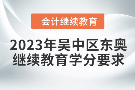 2023年吳中區(qū)東奧會(huì)計(jì)繼續(xù)教育學(xué)分要求