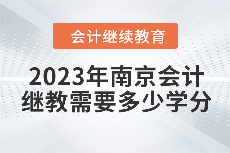 2023年南京會計人員繼續(xù)教育需要多少學分？