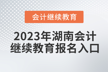 2023年湖南會計繼續(xù)教育報名入口