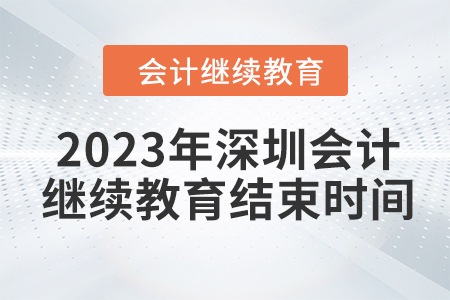 2023年深圳會(huì)計(jì)繼續(xù)教育結(jié)束時(shí)間