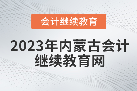 2023年內蒙古會計繼續(xù)教育網是什么？