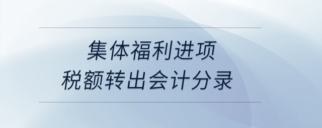 集體福利進(jìn)項(xiàng)稅額轉(zhuǎn)出會(huì)計(jì)分錄？