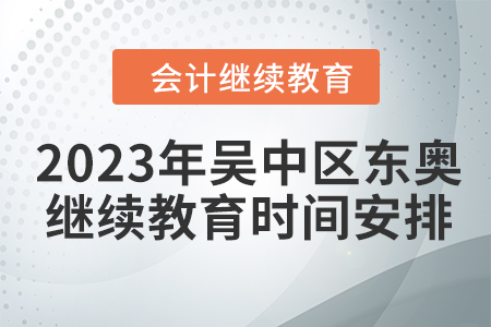 2023年吳中區(qū)東奧會(huì)計(jì)繼續(xù)教育時(shí)間安排