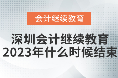 深圳會計繼續(xù)教育2023年什么時候結(jié)束？