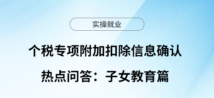 個(gè)稅專項(xiàng)附加扣除信息確認(rèn)倒計(jì)時(shí)，熱點(diǎn)問答：子女教育篇
