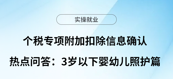 個(gè)稅專項(xiàng)附加扣除信息確認(rèn)熱點(diǎn)問(wèn)答：3歲以下嬰幼兒照護(hù)篇