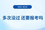 多次考acca沒通過，還要報考2024年acca考試嗎？