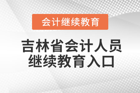 2023年吉林省會計人員繼續(xù)教育入口