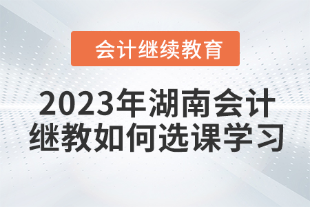 2023年湖南會計繼續(xù)教育如何選課學習？